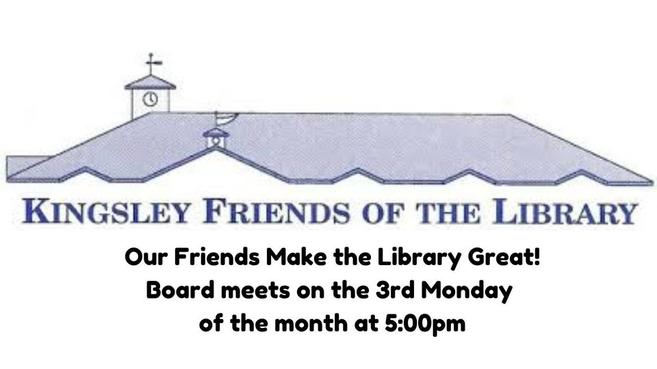 Image of the Kingsley Branch Library roof line. Text reads Kingsley Friends of the Library, our friends make the library great! Board meeting every 3rd Monday of the month except July and December, at 5:00pm in the Kingsley Library Community room.