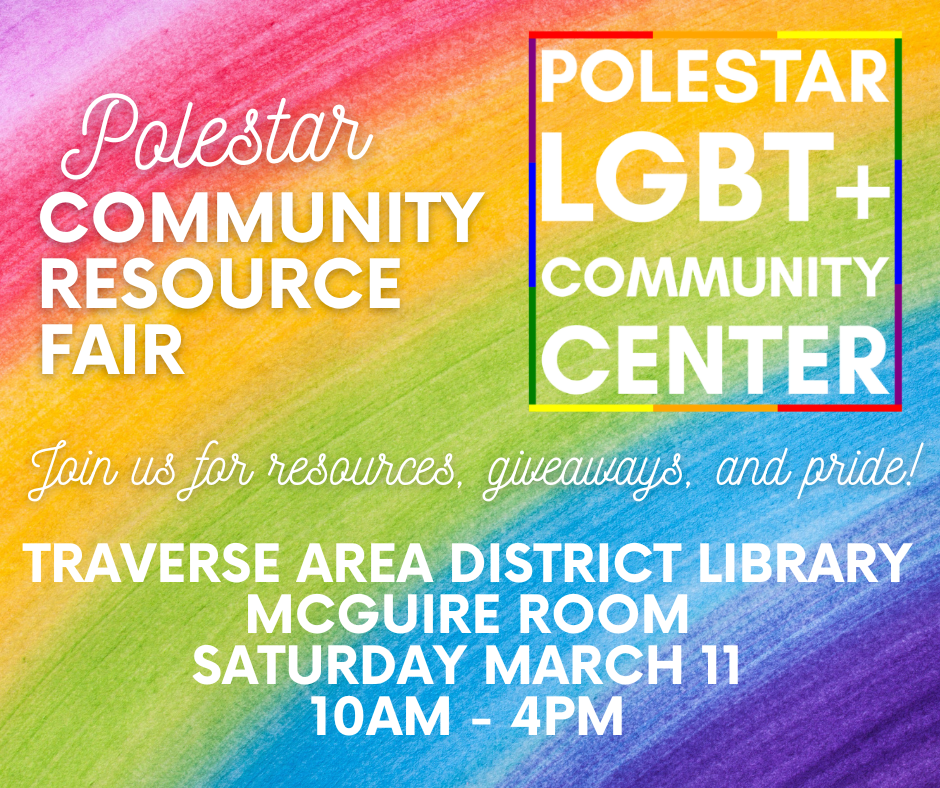 Rainbow background with text "Polstar Community Resource Fair, Polstar LGBT+ Community Center,  Join us for resources, giveaways, and pride!, Traverse Area District Library McGuire Room Saturday March 11 10AM - 4PM
