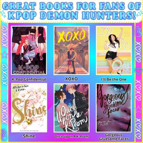 Image titled Great Books for Fans of K-Pop Demon Hunters! The following books are highlighted: K-Pop Confidential, XOXO, I'll Be the One, Shine, Once Upon A K-Prom, and Gorgeous Gruesome Faces. Background colors and details are vibrant bolds and pinks, with images of stars and other K-Pop symbols along the sides.