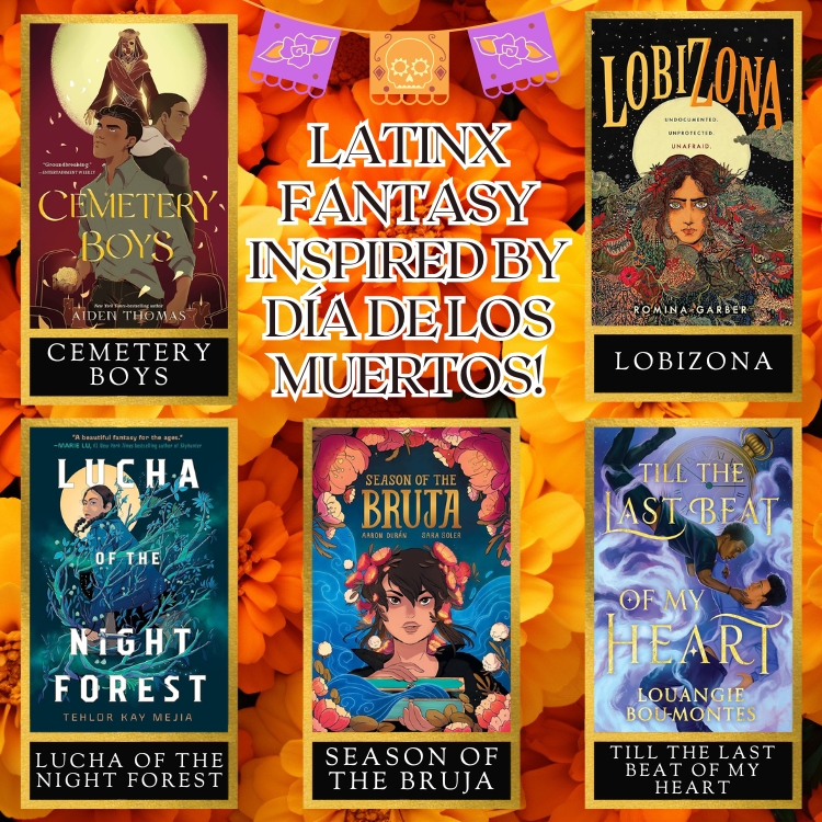Image of 5 books on a background of Mexican Marigolds. A title reads: Latinx fantasy inspired by Día De Los Muertos! The 5 books are Cemetery Boys, Lobizona, Lucha of the Night Forest, Season of the Bruja, and Till the Last Beat of My Heart.