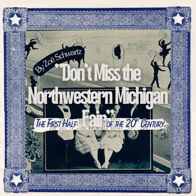 "Don't Miss the Northwestern Michigan Fair:" The First Half of the Twentieth Century by Zoe Schwartz