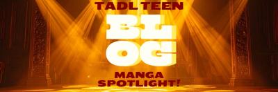 Header with gold spotlights shining to reveal text in the center of a theater stage. The text reads: TADL Teen Blog Manga Spotlight!