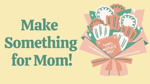 Flower bouquet with text Make Something For Mom!