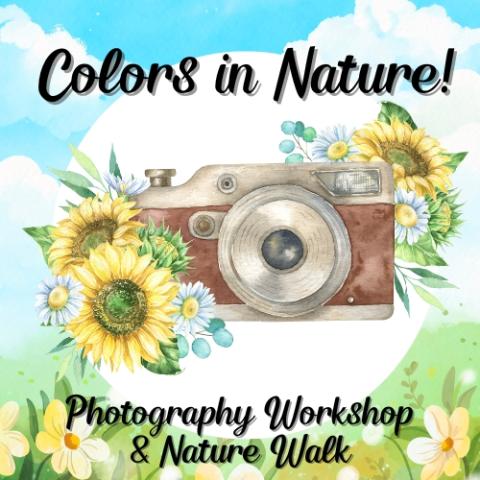 Image of a camera surrounded by flowers in nature. Text above the image reads Colors in Nature! with text below reading Photography Workshop & Nature Walk.