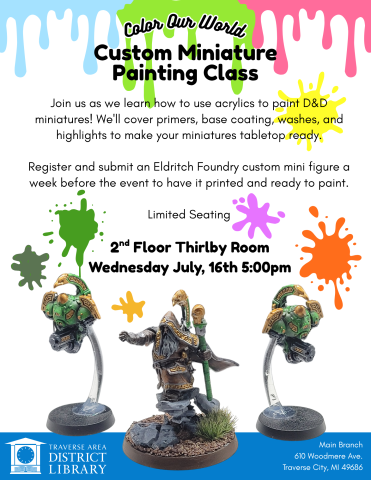 Paint splotches background with example painted Warhammer miniatures with text "Color Our World. Custom Miniature Painting Class. Join us as we learn how to use acrylics to paint D&D miniatures! We'll cover primers, base coating, washes, and highlights to make your miniatures tabletop ready.  Register and submit an Eldritch Foundry custom mini figure a week before the event to have it printed and ready to paint.  Limited Seating. 2nd Floor Thirlby Room Wednesday July, 16th 5:00pm. Main Branch 610 Woodmere A