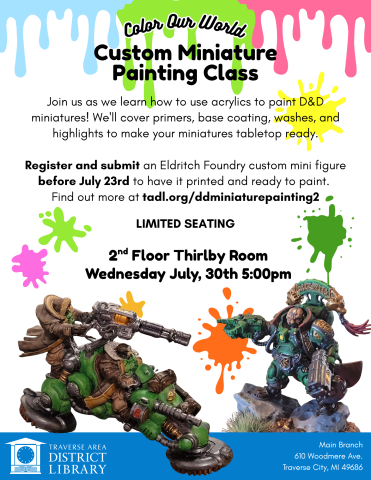 Paint splotches background with example painted Warhammer miniatures with text "Color Our World. Custom Miniature Painting Class. Join us as we learn how to use acrylics to paint D&D miniatures! We'll cover primers, base coating, washes, and highlights to make your miniatures tabletop ready.  Register and submit an Eldritch Foundry custom mini figure a week before the event to have it printed and ready to paint.  Limited Seating. 2nd Floor Thirlby Room Wednesday July, 30th 5:00pm. Main Branch 610 Woodmere A