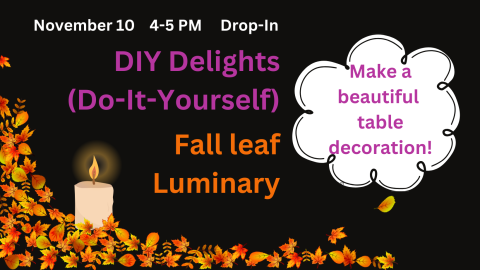 DIY Delights (Do-It-Yourself) Fall Leaf Luminary November 10 4-5pm Drop-in Make a beautiful table decoration with a border of leaves and a single lit candle