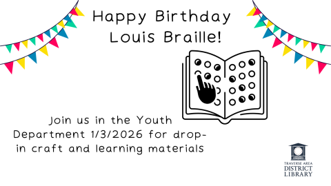 Happy Birthday Louis Braille! Join us in the Youth Department 1/3/2026 for drop-in craft and learning materials. Different colored flag banner in top right and left corner. Book with braille dots and hand feeling braille dots
