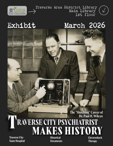 Image of a black and white photograph of three men standing and sitting around an electroshock therapy machine. Text embedded in poster around image reads "Traverse City Psychiatrist Makes History: the "Shocking" career of Dr. Paul H. Wilcox, exhibit of papers and documents on his work at the Traverse City State Hospital, First floor of main library, March 2026."