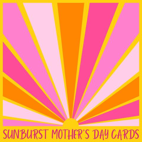 Image of a stylized sunburst in pinks, oranges, and yellows. Text underneath the image reads: Sunburst Mother's Day Cards